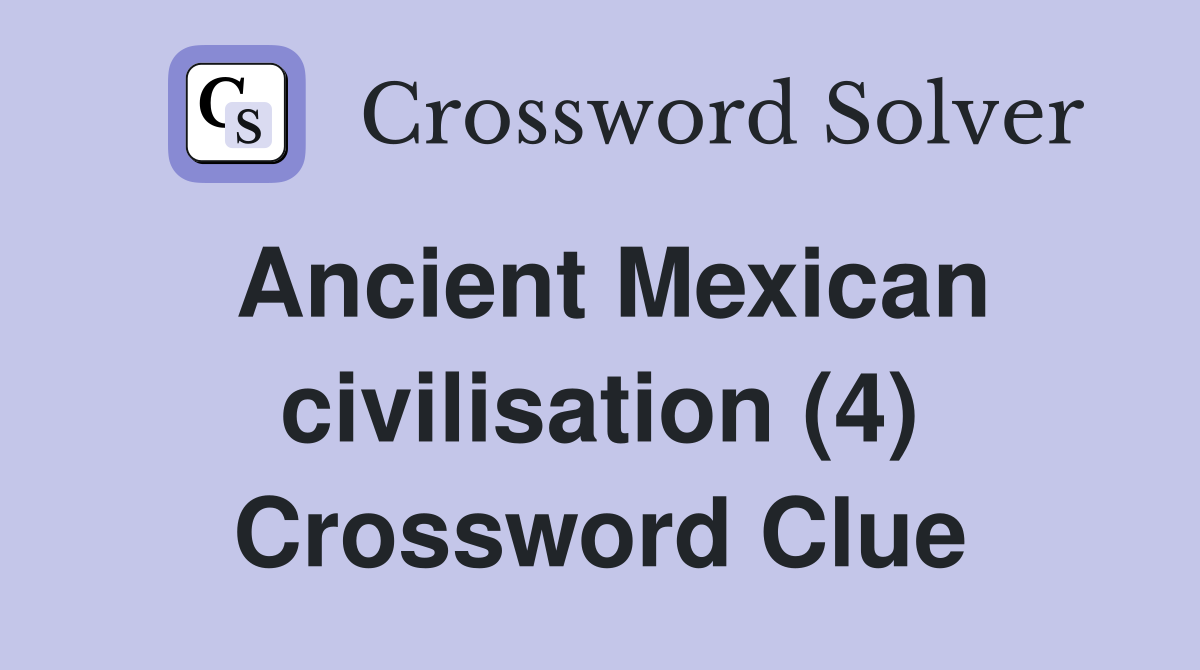 Ancient Mexican civilisation (4) Crossword Clue Answers Crossword